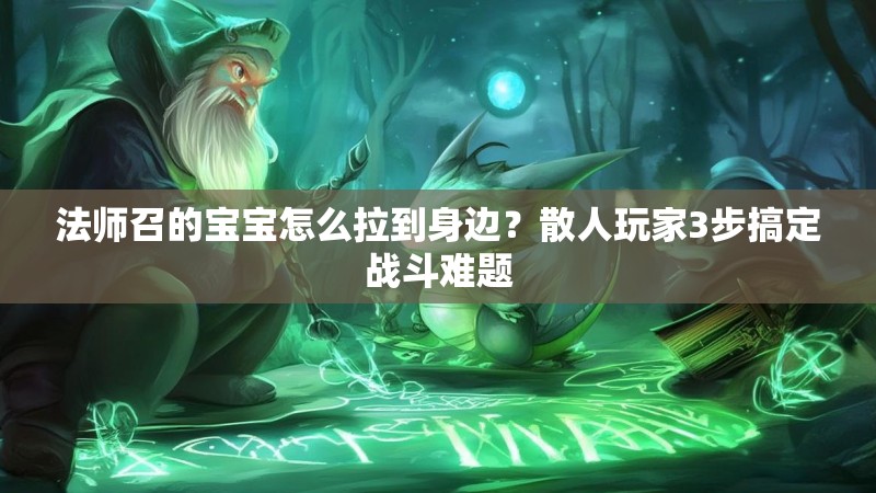 法师召的宝宝怎么拉到身边？散人玩家3步搞定战斗难题