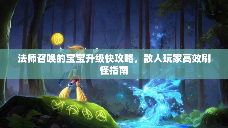法师召唤的宝宝升级快攻略,散人玩家高效刷怪指南