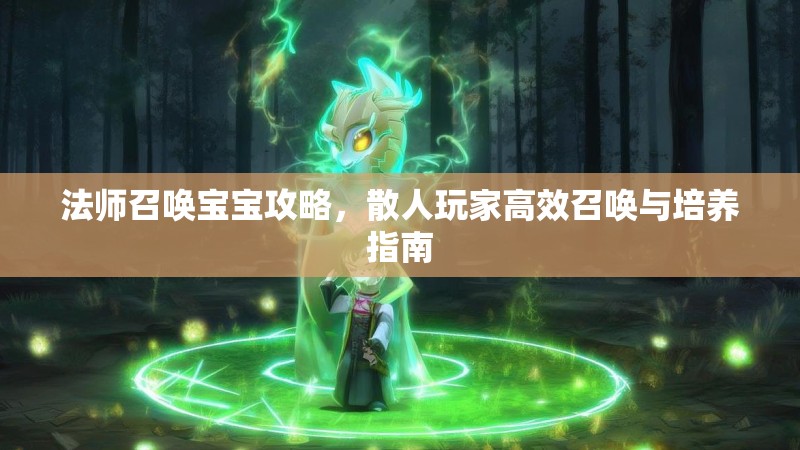 法师召唤宝宝攻略，散人玩家高效召唤与培养指南