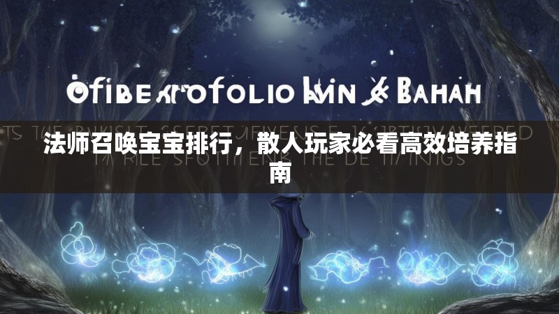 法师召唤宝宝排行,散人玩家必看高效培养指南