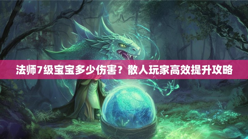 法师7级宝宝多少伤害?散人玩家高效提升攻略
