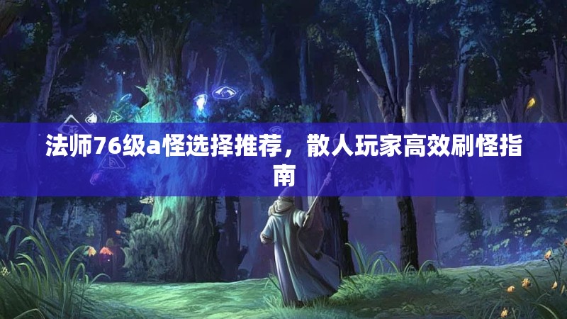 法师76级a怪选择推荐,散人玩家高效刷怪指南