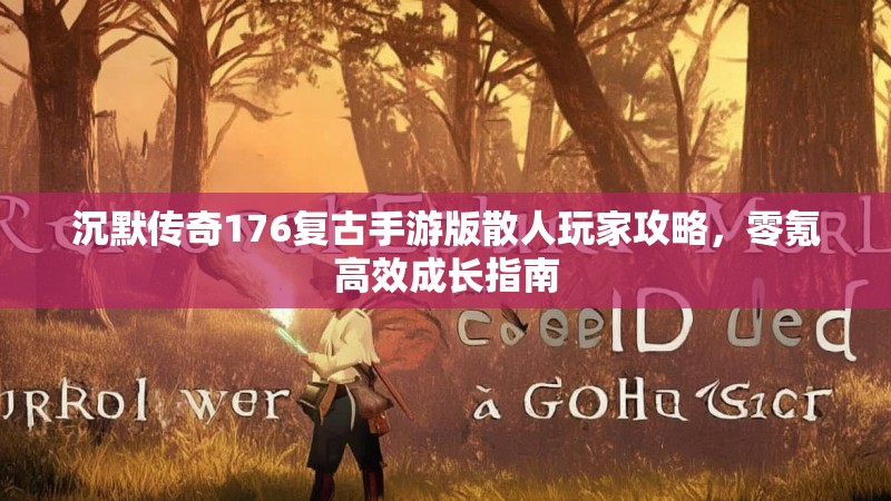 沉默传奇176复古手游版散人玩家攻略,零氪高效成长指南