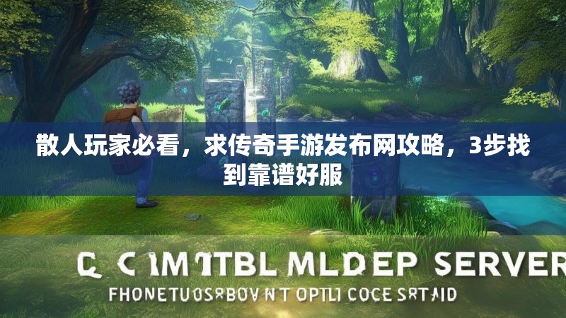 散人玩家必看,求传奇手游发布网攻略,3步找到靠谱好服