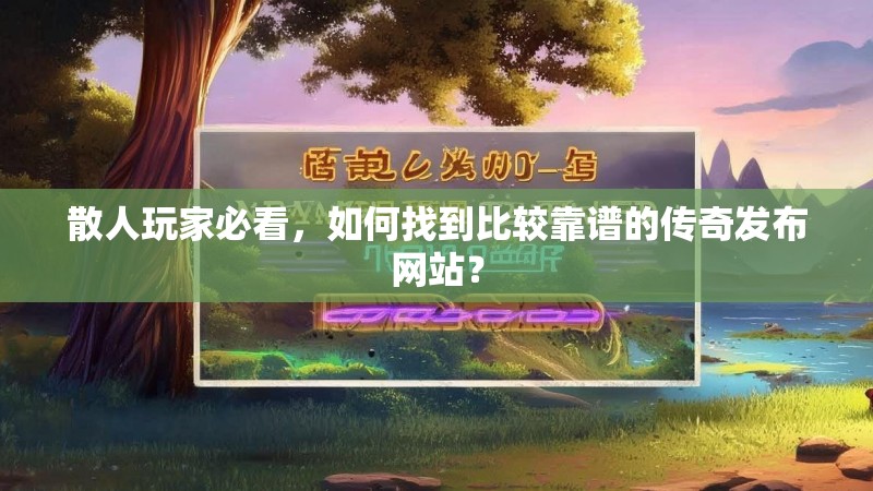 散人玩家必看,如何找到比较靠谱的传奇发布网站?