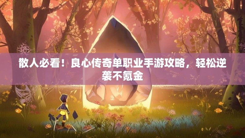 散人必看!良心传奇单职业手游攻略,轻松逆袭不氪金