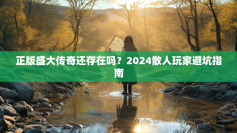 正版盛大传奇还存在吗?2024散人玩家避坑指南