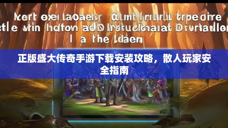 正版盛大传奇手游下载安装攻略,散人玩家安全指南