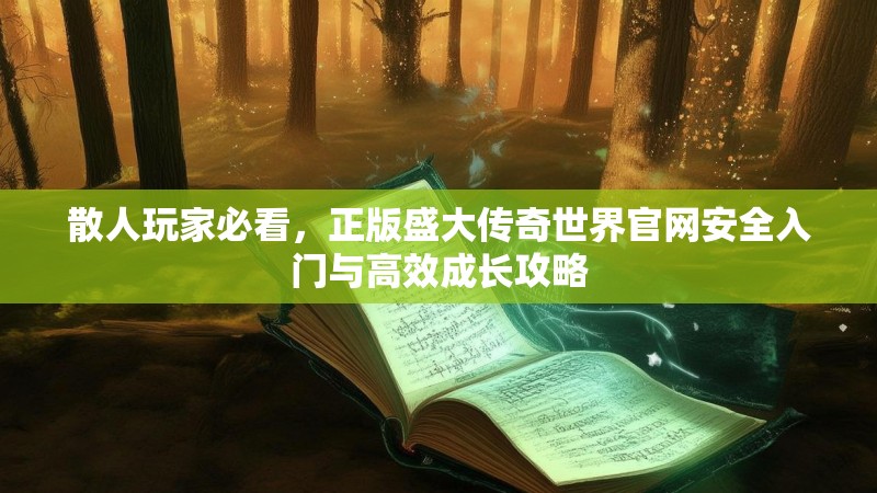 散人玩家必看，正版盛大传奇世界官网安全入门与高效成长攻略