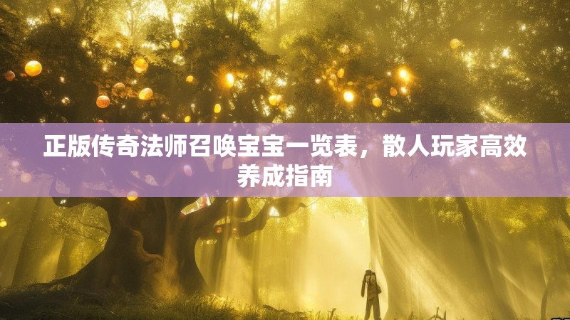 正版传奇法师召唤宝宝一览表,散人玩家高效养成指南