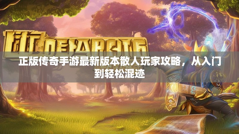 正版传奇手游最新版本散人玩家攻略,从入门到轻松混迹