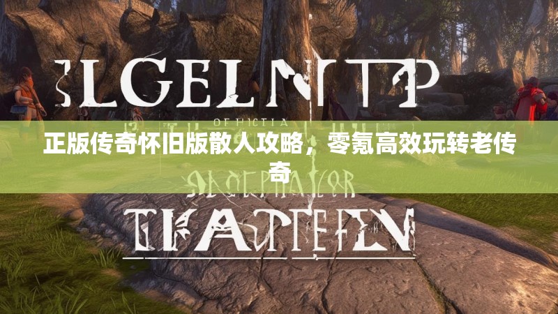 正版传奇怀旧版散人攻略,零氪高效玩转老传奇