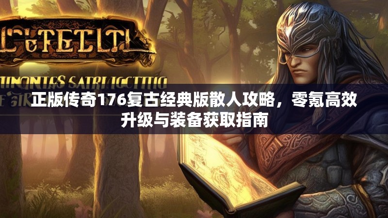 正版传奇176复古经典版散人攻略,零氪高效升级与装备获取指南