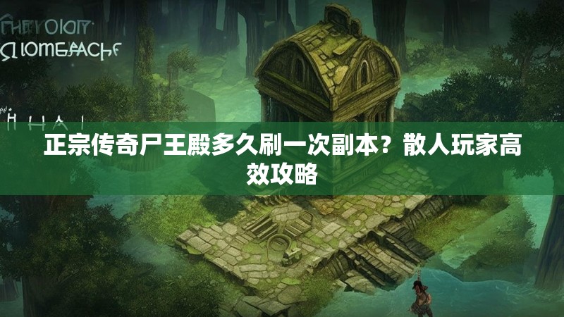 正宗传奇尸王殿多久刷一次副本?散人玩家高效攻略