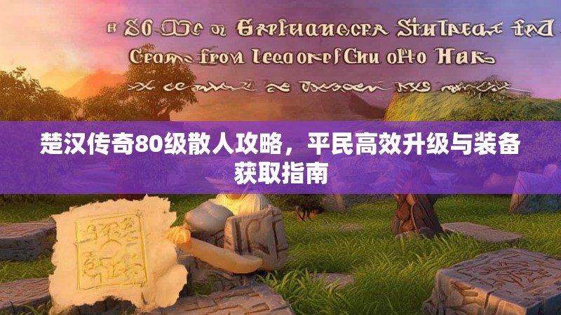 楚汉传奇80级散人攻略，平民高效升级与装备获取指南