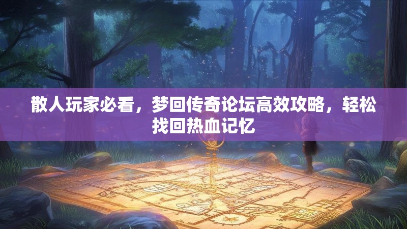 散人玩家必看,梦回传奇论坛高效攻略,轻松找回热血记忆