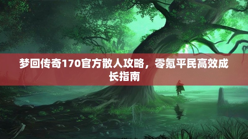 梦回传奇170官方散人攻略,零氪平民高效成长指南