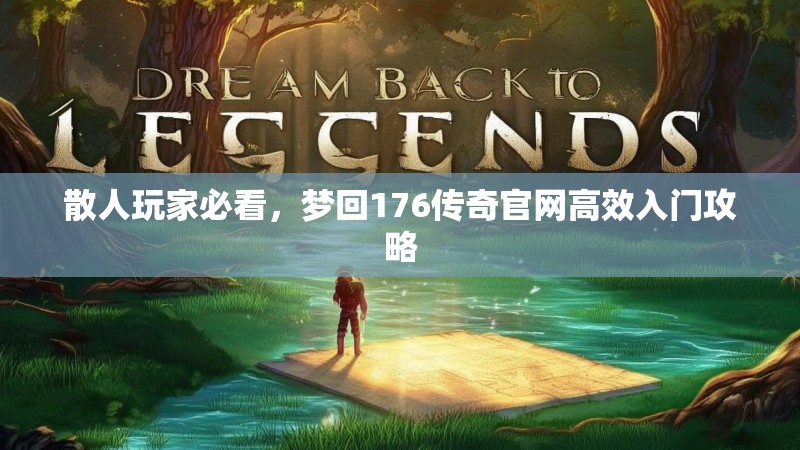 散人玩家必看,梦回176传奇官网高效入门攻略