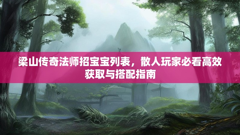 梁山传奇法师招宝宝列表，散人玩家必看高效获取与搭配指南