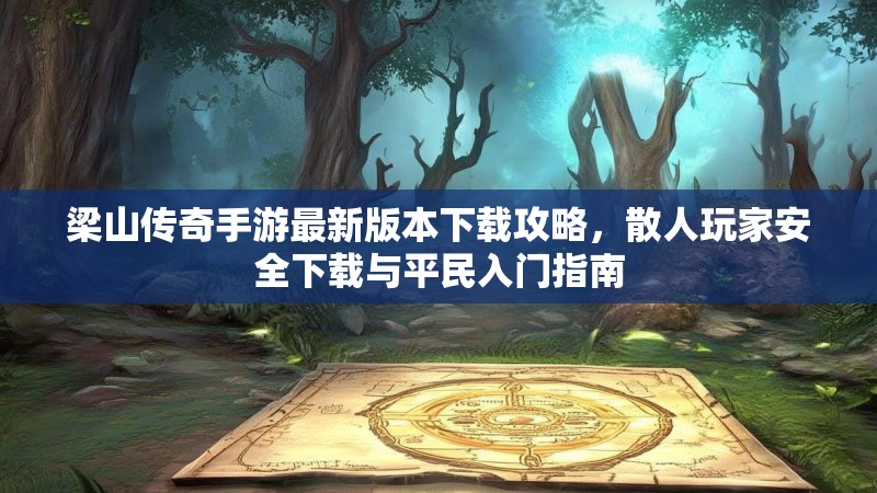 梁山传奇手游最新版本下载攻略,散人玩家安全下载与平民入门指南