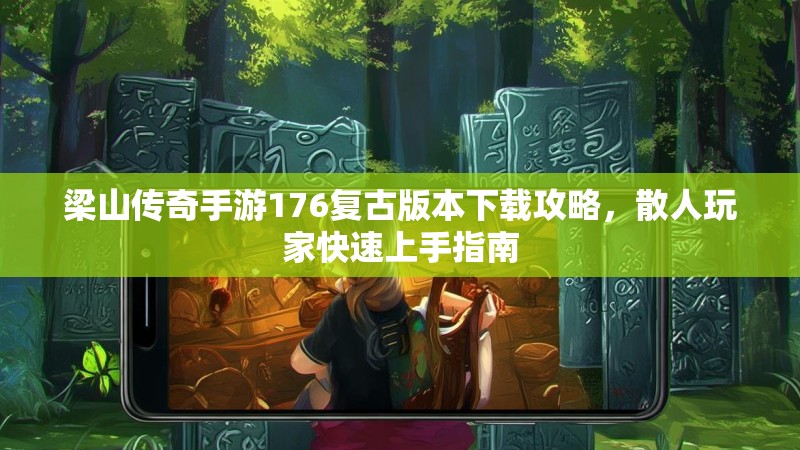 梁山传奇手游176复古版本下载攻略,散人玩家快速上手指南