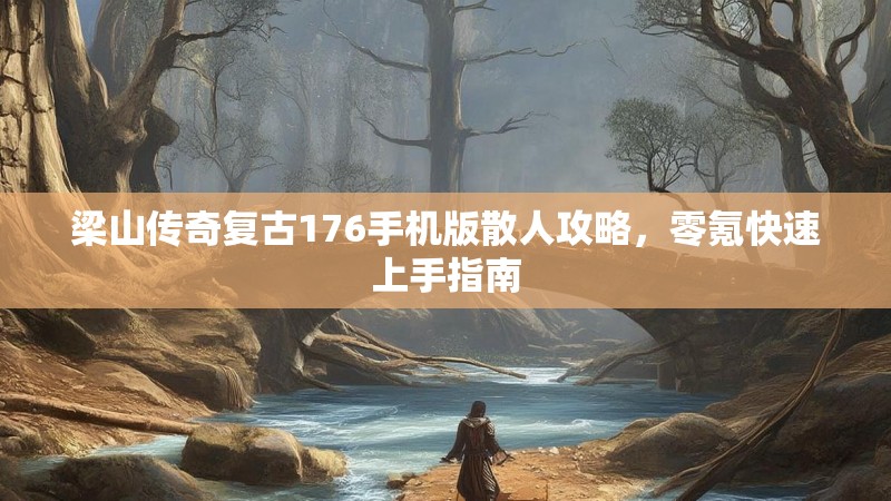 梁山传奇复古176手机版散人攻略,零氪快速上手指南