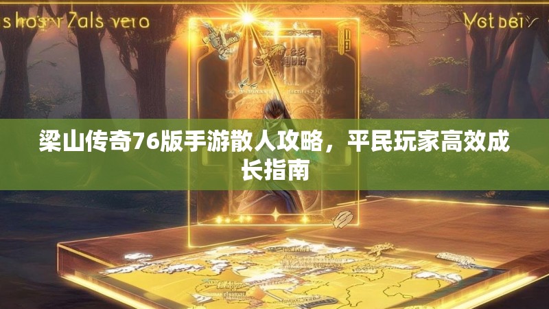 梁山传奇76版手游散人攻略，平民玩家高效成长指南