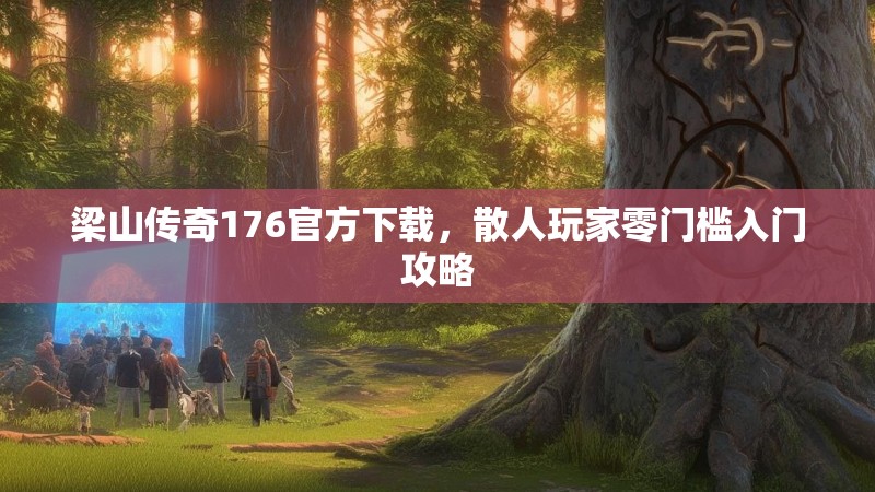 梁山传奇176官方下载,散人玩家零门槛入门攻略