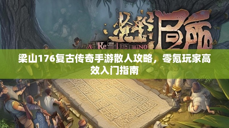 梁山176复古传奇手游散人攻略，零氪玩家高效入门指南