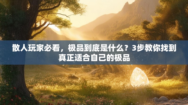 散人玩家必看，极品到底是什么？3步教你找到真正适合自己的极品