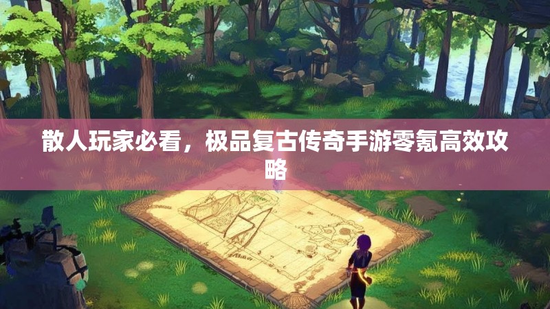散人玩家必看,极品复古传奇手游零氪高效攻略
