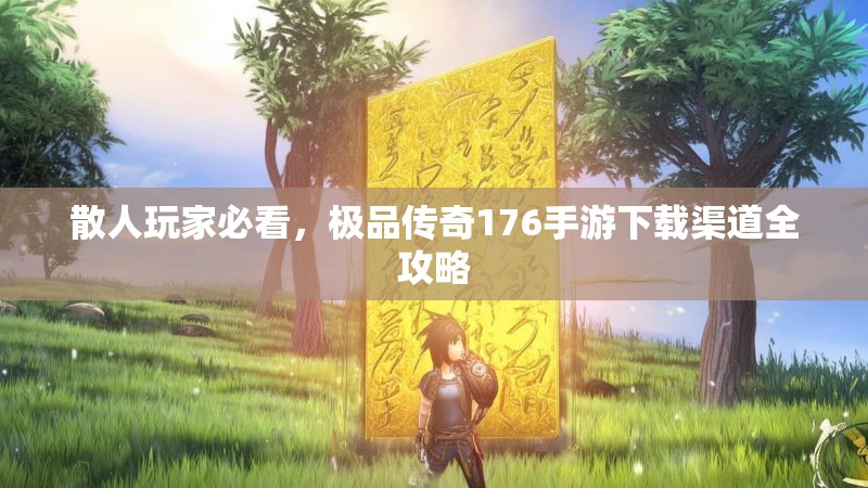 散人玩家必看,极品传奇176手游下载渠道全攻略