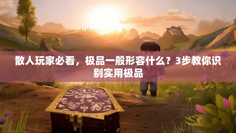散人玩家必看，极品一般形容什么？3步教你识别实用极品