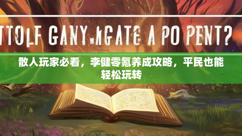 散人玩家必看，李健零氪养成攻略，平民也能轻松玩转