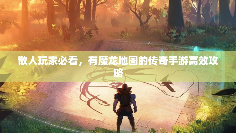 散人玩家必看，有魔龙地图的传奇手游高效攻略