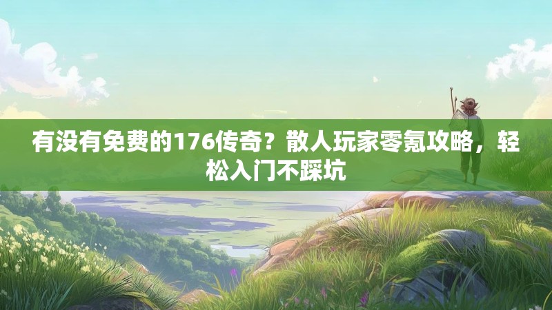 有没有免费的176传奇？散人玩家零氪攻略，轻松入门不踩坑