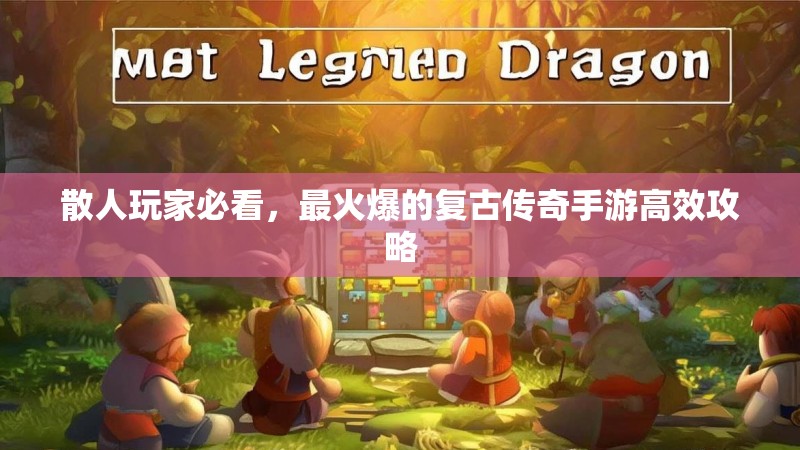 散人玩家必看，最火爆的复古传奇手游高效攻略