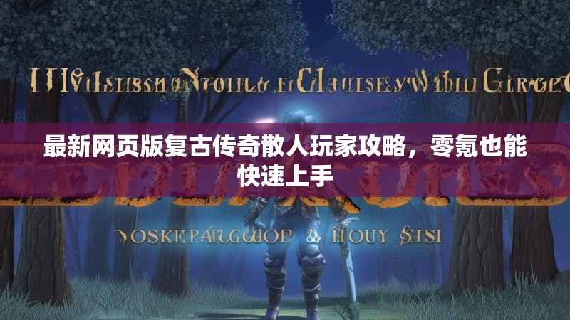 最新网页版复古传奇散人玩家攻略,零氪也能快速上手