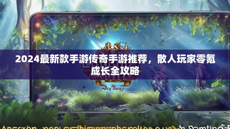 2024最新款手游传奇手游推荐,散人玩家零氪成长全攻略