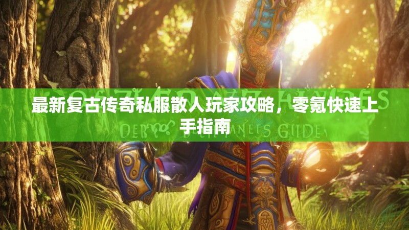 最新复古传奇私服散人玩家攻略,零氪快速上手指南