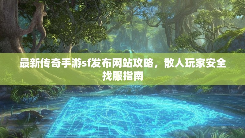 最新传奇手游sf发布网站攻略，散人玩家安全找服指南