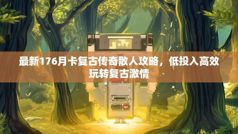 最新176月卡复古传奇散人攻略,低投入高效玩转复古激情