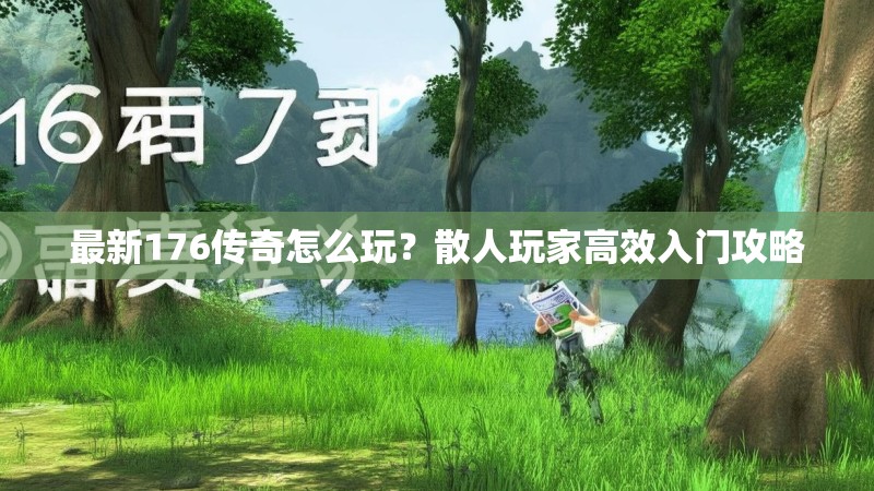 最新176传奇怎么玩？散人玩家高效入门攻略