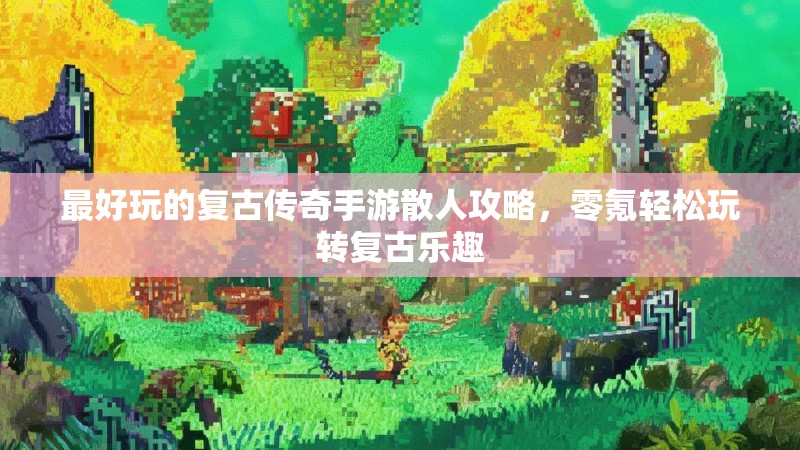 最好玩的复古传奇手游散人攻略，零氪轻松玩转复古乐趣