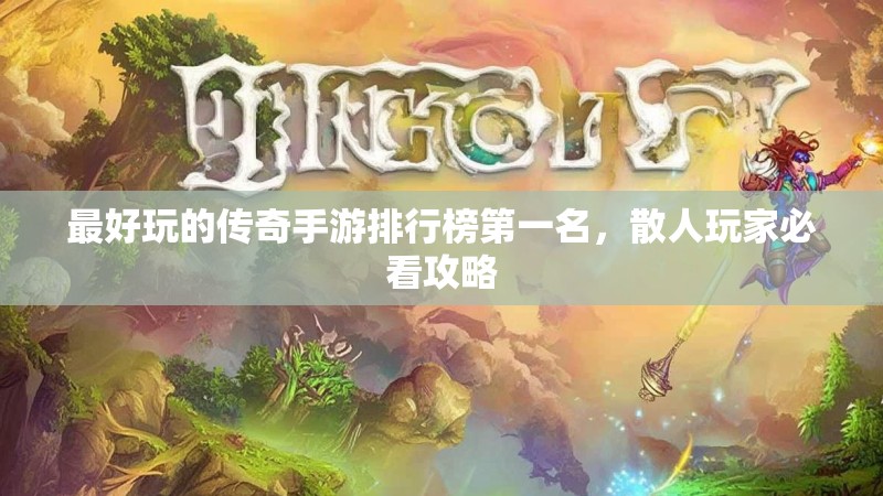 最好玩的传奇手游排行榜第一名，散人玩家必看攻略
