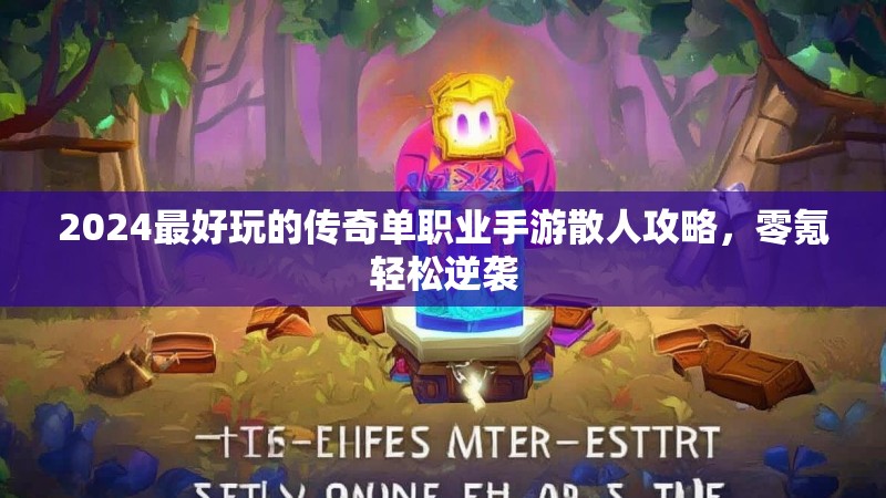 2024最好玩的传奇单职业手游散人攻略,零氪轻松逆袭