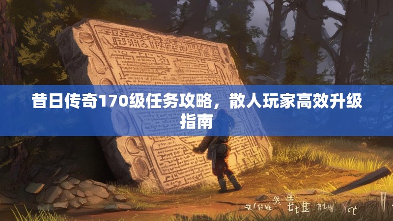 昔日传奇170级任务攻略，散人玩家高效升级指南