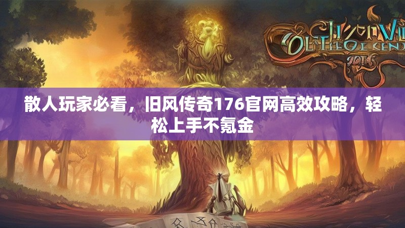 散人玩家必看，旧风传奇176官网高效攻略，轻松上手不氪金
