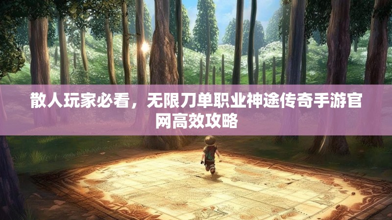 散人玩家必看，无限刀单职业神途传奇手游官网高效攻略