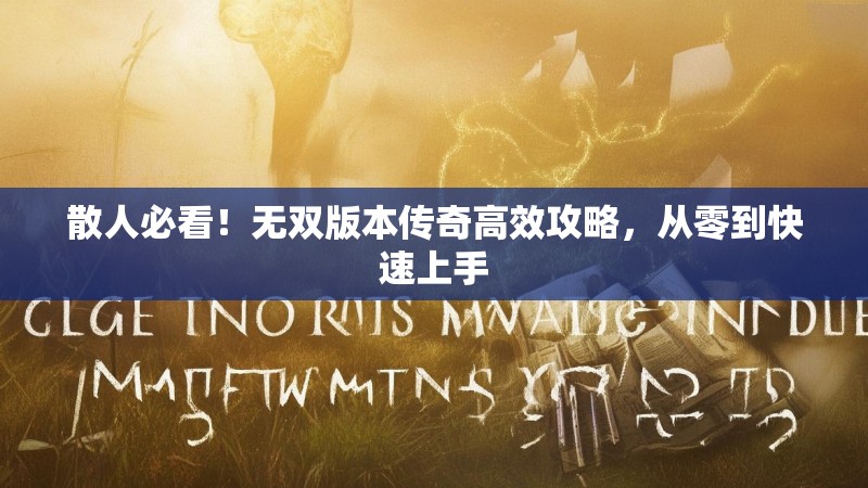 散人必看！无双版本传奇高效攻略，从零到快速上手